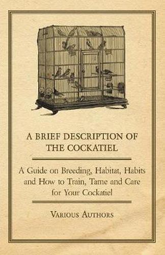 Cover image for A Brief Description of the Cockatiel - A Guide on Breeding, Habitat, Habits and How to Train, Tame and Care for Your Cockatiel