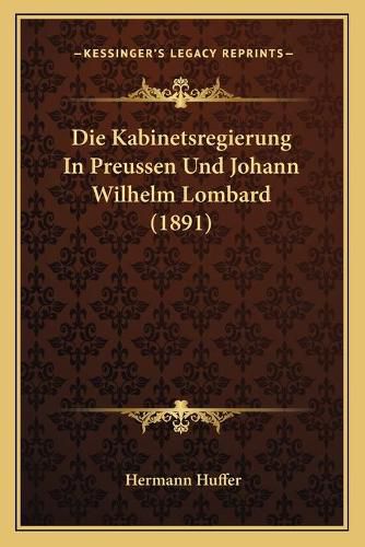 Die Kabinetsregierung in Preussen Und Johann Wilhelm Lombard (1891)