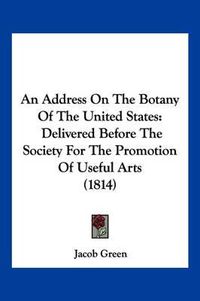 Cover image for An Address on the Botany of the United States: Delivered Before the Society for the Promotion of Useful Arts (1814)