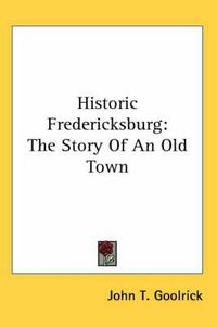 Cover image for Historic Fredericksburg: The Story of an Old Town