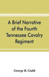 Cover image for A brief narrative of the Fourth Tennessee Cavalry Regiment, Wheeler's Corps, Army of Tennessee