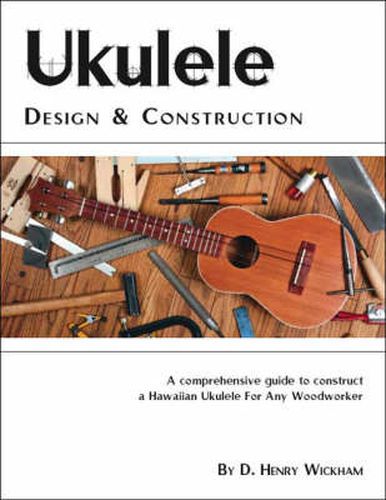 Cover image for Ukulele Design and Construction: A Comprehensive Guide to Construct a Hawaiian Ukulele for Any Woodworker