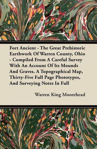 Cover image for Fort Ancient - The Great Prehistoric Earthwork Of Warren County, Ohio - Compiled From A Careful Survey With An Account Of Its Mounds And Graves. A Topographical Map, Thirty-Five Full Page Phototypes, And Surveying Notes In Full