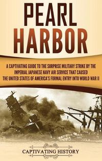 Cover image for Pearl Harbor: A Captivating Guide to the Surprise Military Strike by the Imperial Japanese Navy Air Service that Caused the United States of America's Formal Entry into World War II