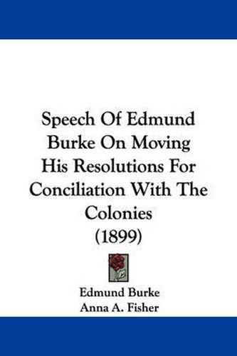 Cover image for Speech of Edmund Burke on Moving His Resolutions for Conciliation with the Colonies (1899)