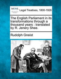 Cover image for The English Parliament in Its Transformations Through a Thousand Years: Translated by R. Jenery Shee.