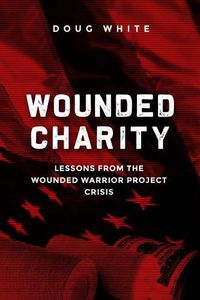 Cover image for Wounded Charity: Lessons Learned from the Wounded Warrior Project Crisis