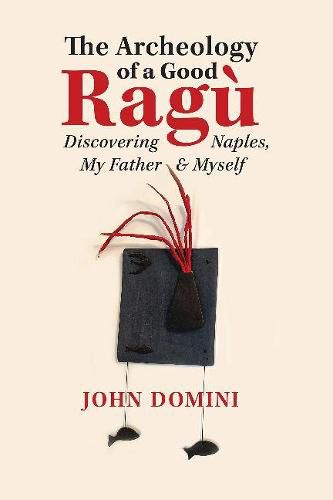 Cover image for The Archeology of a Good Ragu: Discovering Naples, My Father and Myself