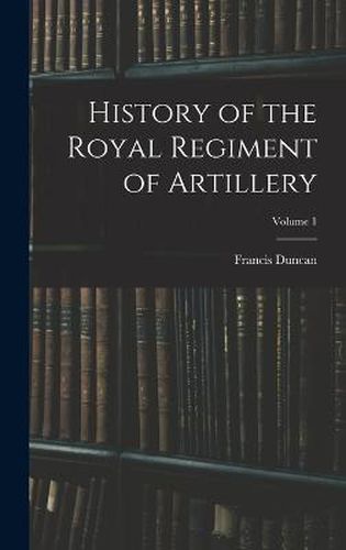 Cover image for History of the Royal Regiment of Artillery; Volume 1