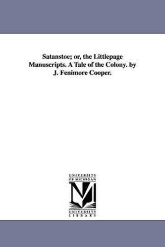 Cover image for Satanstoe; or, the Littlepage Manuscripts. A Tale of the Colony. by J. Fenimore Cooper.