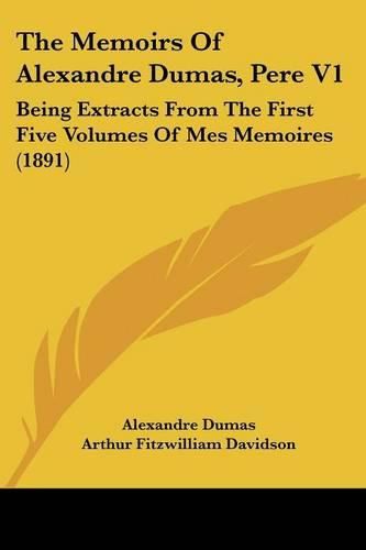 The Memoirs of Alexandre Dumas, Pere V1: Being Extracts from the First Five Volumes of Mes Memoires (1891)