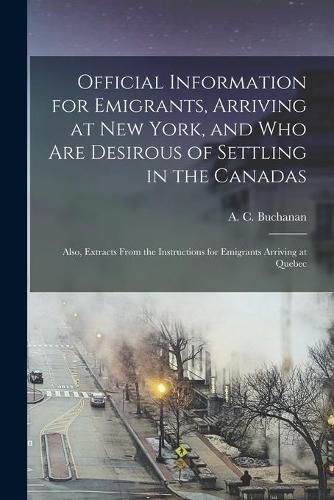 Cover image for Official Information for Emigrants, Arriving at New York, and Who Are Desirous of Settling in the Canadas: Also, Extracts From the Instructions for Emigrants Arriving at Quebec [microform]