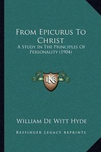 Cover image for From Epicurus to Christ: A Study in the Principles of Personality (1904)