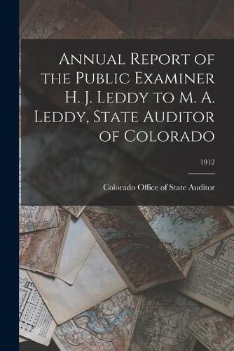 Cover image for Annual Report of the Public Examiner H. J. Leddy to M. A. Leddy, State Auditor of Colorado; 1912