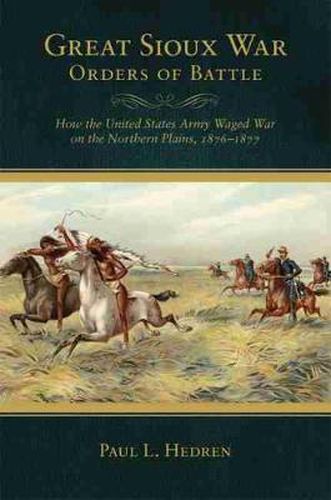 Cover image for Great Sioux War Orders of Battle: How the United States Army Waged War on the Northern Plains, 1876-1877