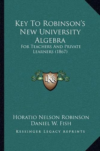 Key to Robinson's New University Algebra: For Teachers and Private Learners (1867)