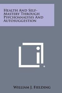 Cover image for Health and Self-Mastery Through Psychoanalysis and Autosuggestion