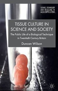 Cover image for Tissue Culture in Science and Society: The Public Life of a Biological Technique in Twentieth Century Britain