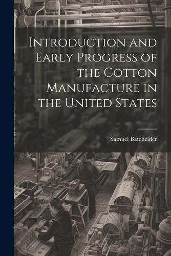 Cover image for Introduction and Early Progress of the Cotton Manufacture in the United States