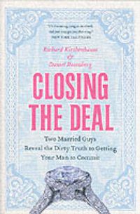 Cover image for Closing the Deal: Two Married Guys Reveal the Dirty Truth to Getting Your Man to Commit