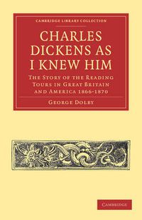 Cover image for Charles Dickens as I Knew Him: The Story of the Reading Tours in Great Britain and America 1866-1870