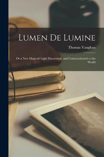 Cover image for Lumen De Lumine: or a New Magicall Light Discovered, and Communicated to the World