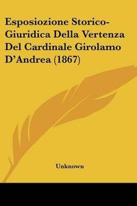 Cover image for Esposiozione Storico-Giuridica Della Vertenza del Cardinale Girolamo D'Andrea (1867)