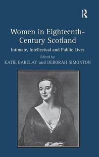 Cover image for Women in Eighteenth-Century Scotland: Intimate, Intellectual and Public Lives