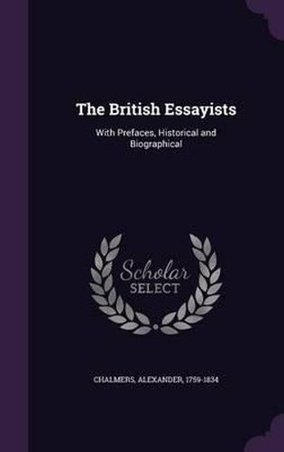 Cover image for The British Essayists: With Prefaces, Historical and Biographical