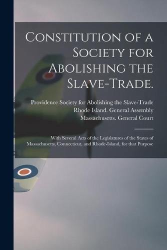 Constitution of a Society for Abolishing the Slave-trade.: With Several Acts of the Legislatures of the States of Massachusetts, Connecticut, and Rhode-Island, for That Purpose