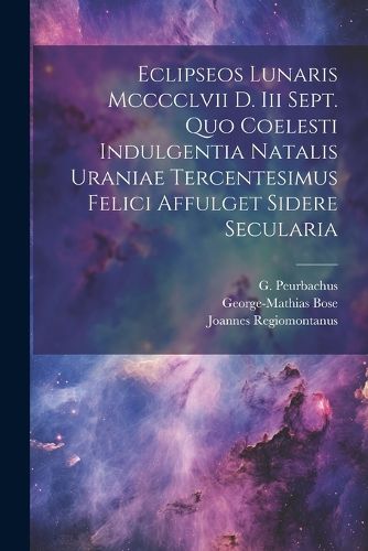 Cover image for Eclipseos Lunaris Mcccclvii D. Iii Sept. Quo Coelesti Indulgentia Natalis Uraniae Tercentesimus Felici Affulget Sidere Secularia