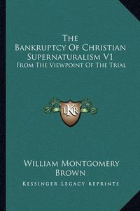 Cover image for The Bankruptcy of Christian Supernaturalism V1: From the Viewpoint of the Trial