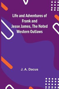 Cover image for Life and adventures of Frank and Jesse James, the noted western outlaws