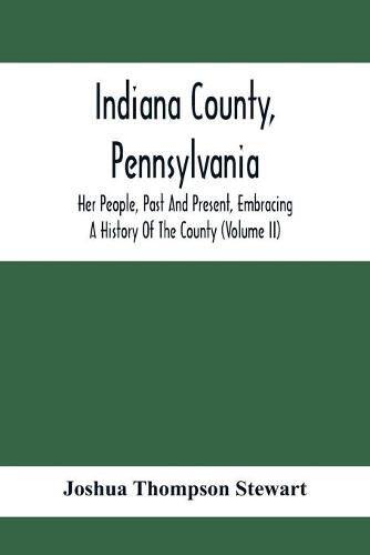 Cover image for Indiana County, Pennsylvania; Her People, Past And Present, Embracing A History Of The County (Volume Ii)