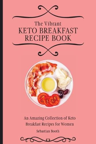 Cover image for The Vibrant Keto Breakfast Recipe Book: An Amazing Collection of Keto Breakfast Recipes for Women