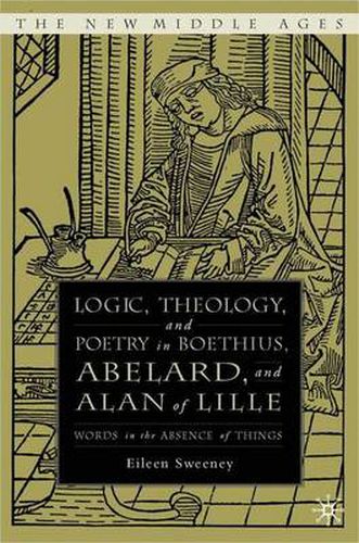 Cover image for Logic, Theology and Poetry in Boethius, Anselm, Abelard, and Alan of Lille: Words in the Absence of Things