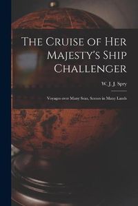 Cover image for The Cruise of Her Majesty's Ship Challenger: Voyages Over Many Seas, Scenes in Many Lands