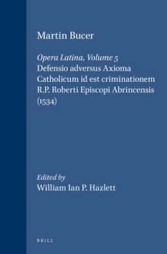 Martin Bucer: Opera Latina, Volume 5. Defensio adversus Axioma Catholicum id est criminationem R.P. Roberti Episcopi Abrincensis (1534)