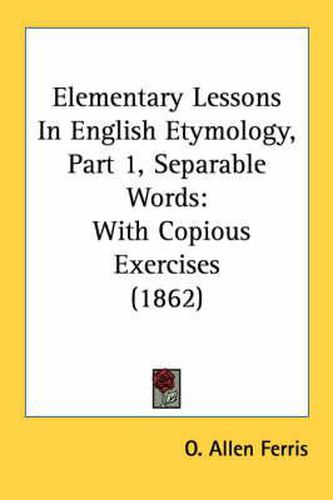 Cover image for Elementary Lessons in English Etymology, Part 1, Separable Words: With Copious Exercises (1862)