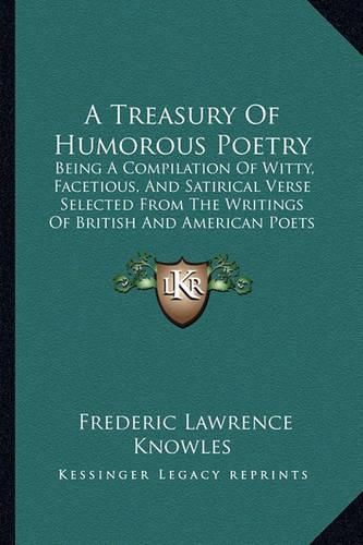 Cover image for A Treasury of Humorous Poetry: Being a Compilation of Witty, Facetious, and Satirical Verse Selected from the Writings of British and American Poets (1902)