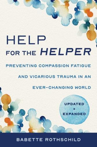 Cover image for Help for the Helper: Preventing Compassion Fatigue and Vicarious Trauma in an Ever-Changing World: Updated + Expanded