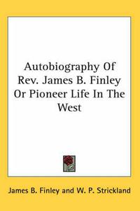 Cover image for Autobiography of REV. James B. Finley or Pioneer Life in the West