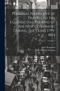 Cover image for Personal Narrative of Travels to the Equinoctial Regions of the New Continent During the Years 1799-1804; Volume 3