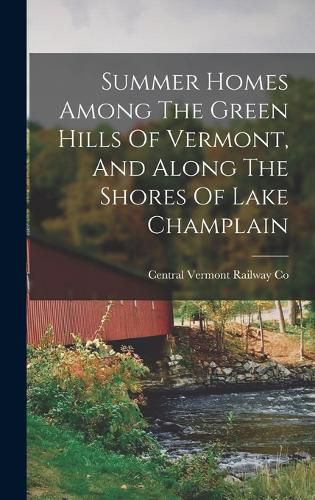 Cover image for Summer Homes Among The Green Hills Of Vermont, And Along The Shores Of Lake Champlain