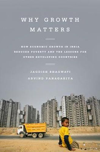 Cover image for Why Growth Matters: How Economic Growth in India Reduced Poverty and the Lessons for Other Developing Countries