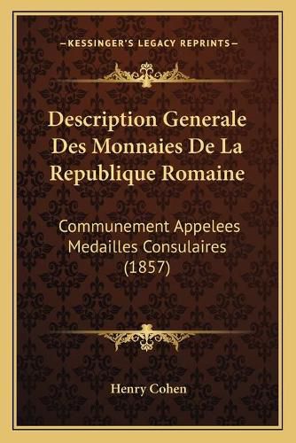 Description Generale Des Monnaies de La Republique Romaine: Communement Appelees Medailles Consulaires (1857)