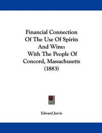 Cover image for Financial Connection of the Use of Spirits and Wine: With the People of Concord, Massachusetts (1883)