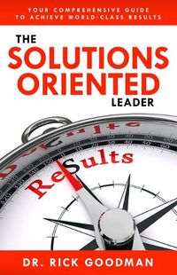 Cover image for The Solutions Oriented Leader: Your Comprehensive Guide to Achieve World-Class Results