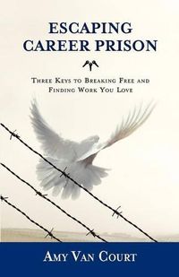 Cover image for Escaping Career Prison: Three Keys to Breaking Free and Finding Work You Love