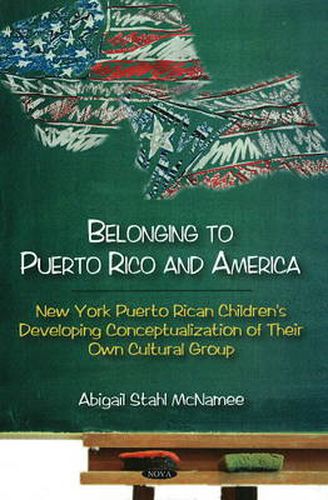 Cover image for Belonging to Puerto Rico & America: New York Puerto Rican Children's Developing Conceptualization of Their Own Cultural Group